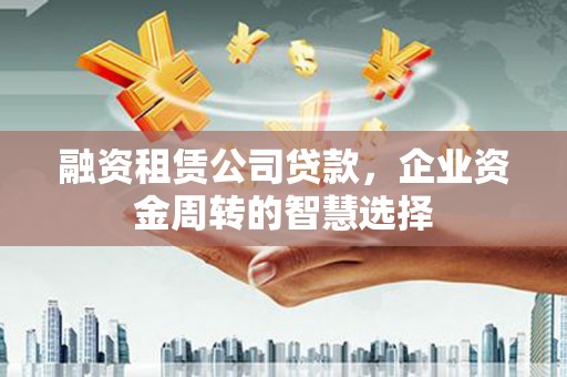 盈江融资租赁公司贷款，企业资金周转的智慧选择