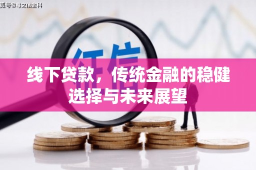 盈江线下贷款，传统金融的稳健选择与未来展望