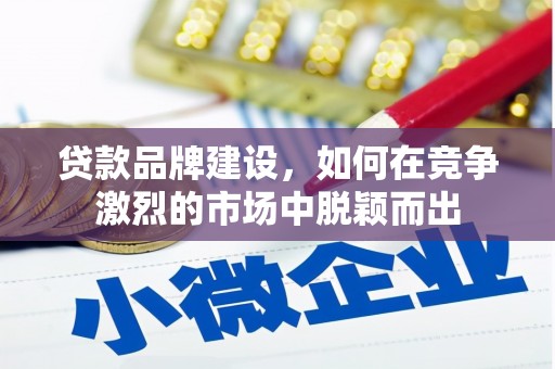 盈江贷款品牌建设，如何在竞争激烈的市场中脱颖而出