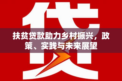 盈江扶贫贷款助力乡村振兴，政策、实践与未来展望