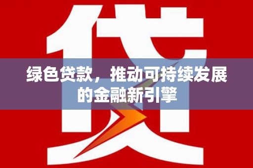 盈江绿色贷款，推动可持续发展的金融新引擎