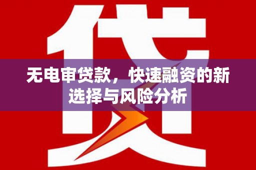 盈江无电审贷款，快速融资的新选择与风险分析