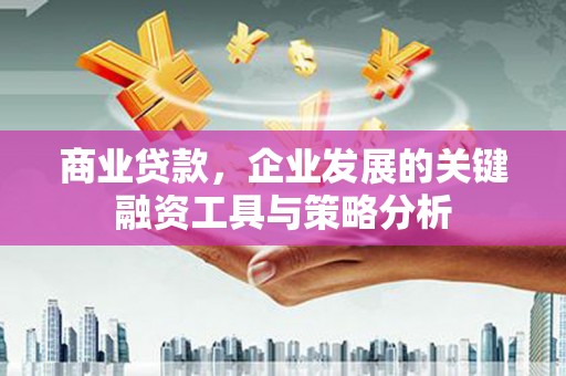 盈江商业贷款，企业发展的关键融资工具与策略分析