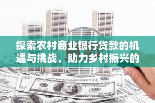 盈江探索农村商业银行贷款的机遇与挑战，助力乡村振兴的金融引擎