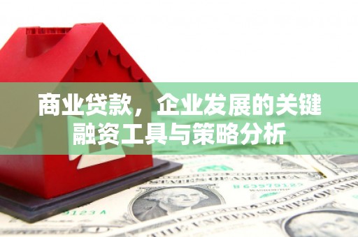 盈江商业贷款，企业发展的关键融资工具与策略分析