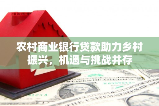 盈江农村商业银行贷款助力乡村振兴，机遇与挑战并存