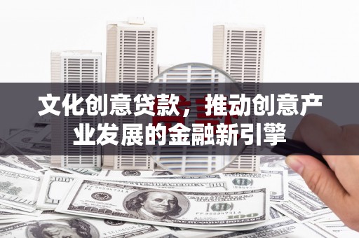 盈江文化创意贷款，推动创意产业发展的金融新引擎