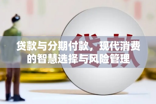盈江贷款与分期付款，现代消费的智慧选择与风险管理