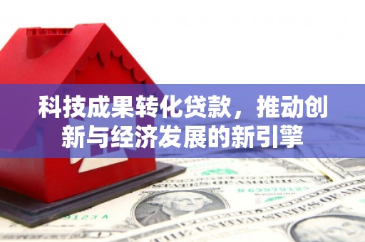 盈江科技成果转化贷款，推动创新与经济发展的新引擎