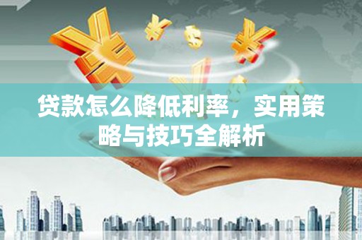盈江贷款怎么降低利率，实用策略与技巧全解析