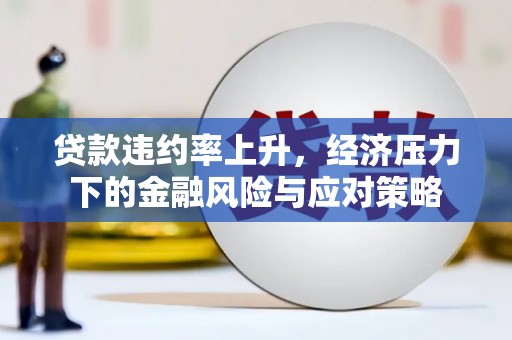 盈江贷款违约率上升，经济压力下的金融风险与应对策略