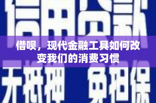 盈江借呗，现代金融工具如何改变我们的消费习惯