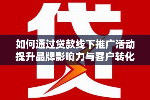 盈江如何通过贷款线下推广活动提升品牌影响力与客户转化率