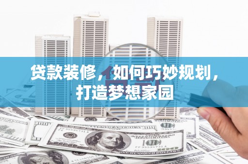 盈江贷款装修，如何巧妙规划，打造梦想家园