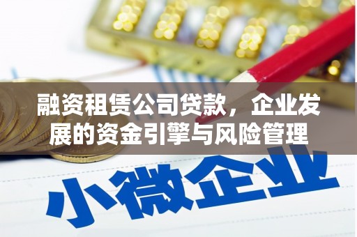 盈江融资租赁公司贷款，企业发展的资金引擎与风险管理