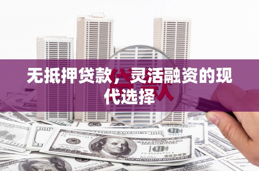 盈江无抵押贷款，灵活融资的现代选择