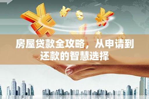 盈江房屋贷款全攻略，从申请到还款的智慧选择