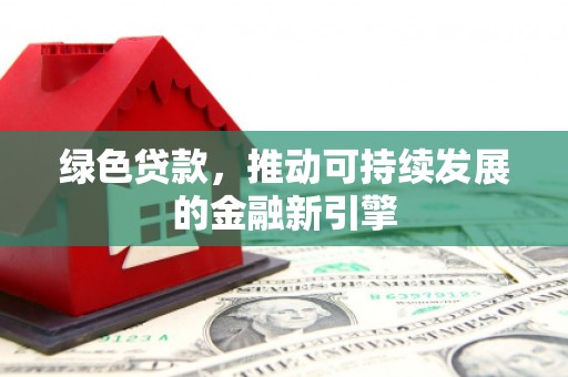 盈江绿色贷款，推动可持续发展的金融新引擎