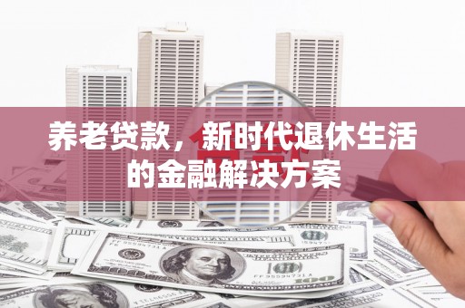 盈江养老贷款，新时代退休生活的金融解决方案