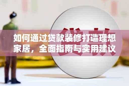盈江如何通过贷款装修打造理想家居，全面指南与实用建议