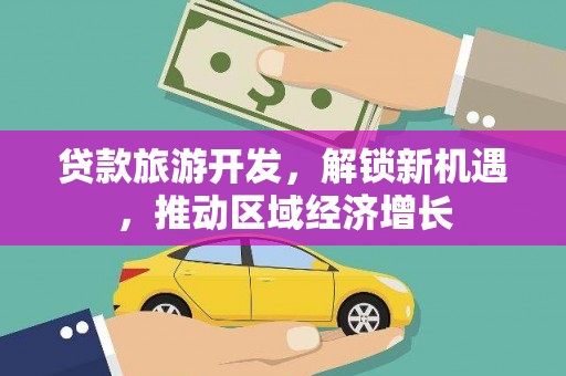 盈江贷款旅游开发，解锁新机遇，推动区域经济增长