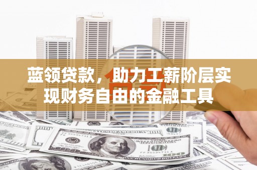 盈江蓝领贷款，助力工薪阶层实现财务自由的金融工具