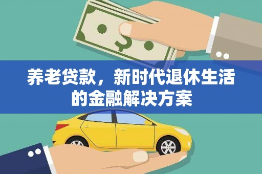 盈江养老贷款，新时代退休生活的金融解决方案