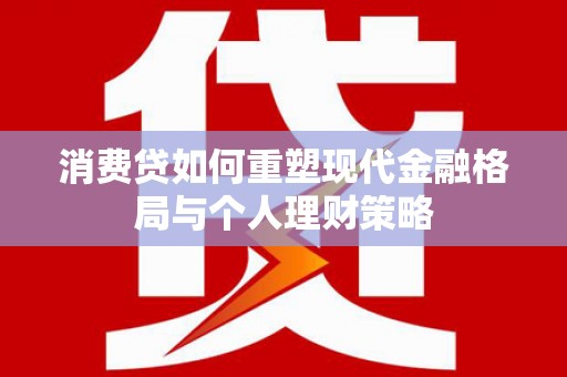 盈江消费贷如何重塑现代金融格局与个人理财策略