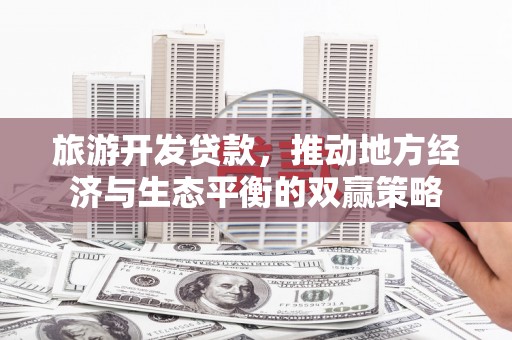 盈江旅游开发贷款，推动地方经济与生态平衡的双赢策略