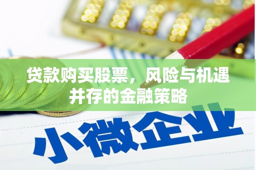 盈江贷款购买股票，风险与机遇并存的金融策略