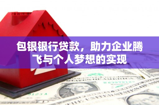 盈江包银银行贷款，助力企业腾飞与个人梦想的实现