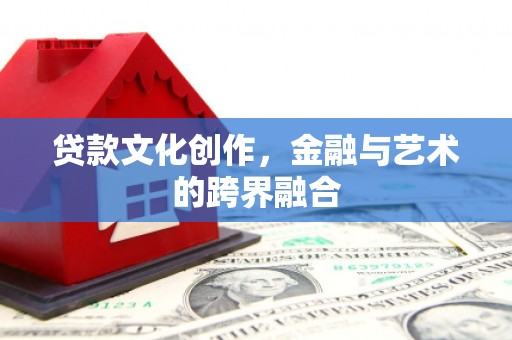 盈江贷款文化创作，金融与艺术的跨界融合