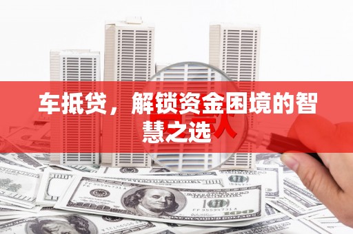 盈江车抵贷，解锁资金困境的智慧之选