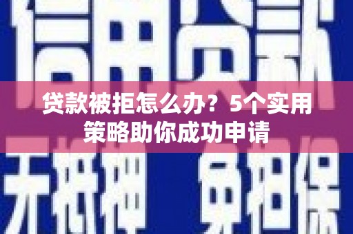 盈江贷款被拒怎么办？5个实用策略助你成功申请