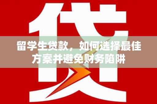 盈江留学生贷款，如何选择最佳方案并避免财务陷阱