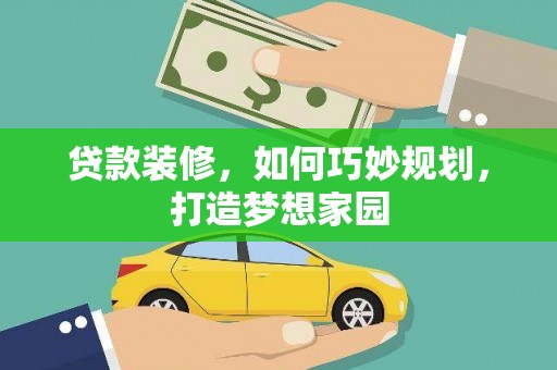 盈江贷款装修，如何巧妙规划，打造梦想家园