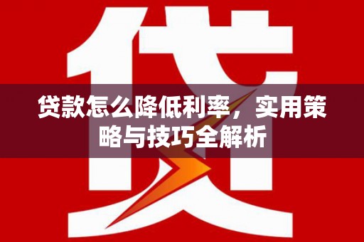 盈江贷款怎么降低利率，实用策略与技巧全解析
