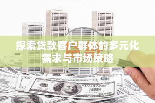 盈江探索贷款客户群体的多元化需求与市场策略