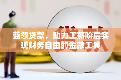 盈江蓝领贷款，助力工薪阶层实现财务自由的金融工具