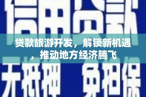 盈江贷款旅游开发，解锁新机遇，推动地方经济腾飞