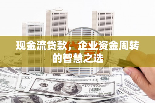盈江现金流贷款，企业资金周转的智慧之选