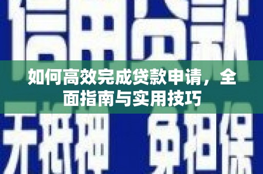 盈江如何高效完成贷款申请，全面指南与实用技巧