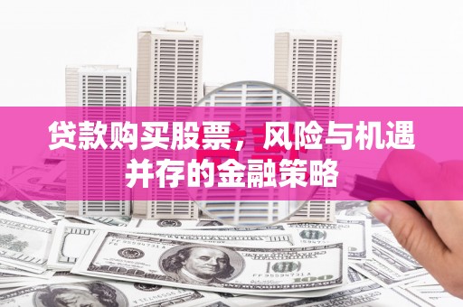 盈江贷款购买股票，风险与机遇并存的金融策略