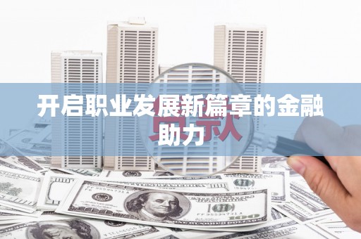 盈江开启职业发展新篇章的金融助力