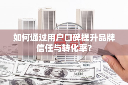 盈江如何通过用户口碑提升品牌信任与转化率？