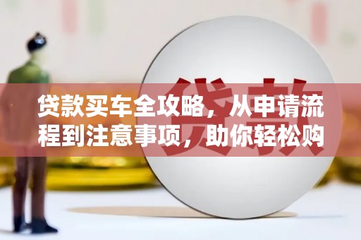 盈江贷款买车全攻略，从申请流程到注意事项，助你轻松购车