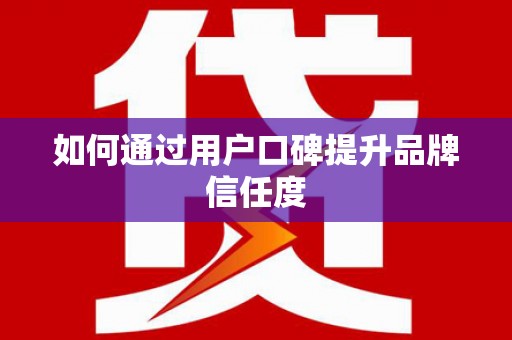 盈江如何通过用户口碑提升品牌信任度