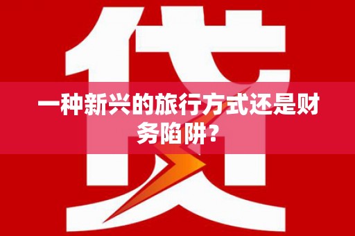 盈江一种新兴的旅行方式还是财务陷阱？