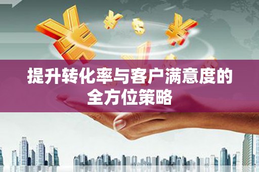 盈江提升转化率与客户满意度的全方位策略