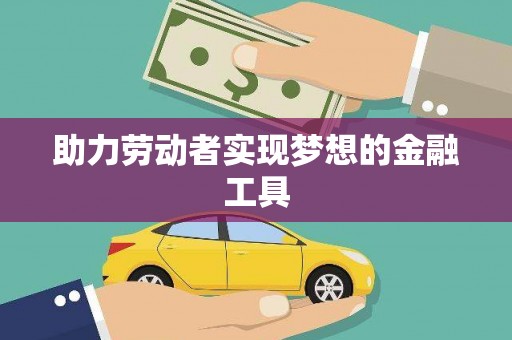 盈江助力劳动者实现梦想的金融工具